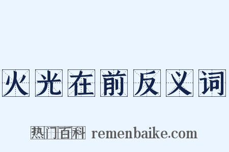 火光在前反义词是什么意思的图片